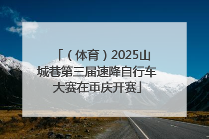 （体育）2025山城巷第三届速降自行车大赛在重庆开赛