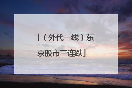 （外代一线）东京股市三连跌