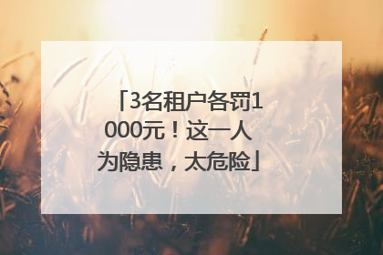 3名租户各罚1000元！这一人为隐患，太危险