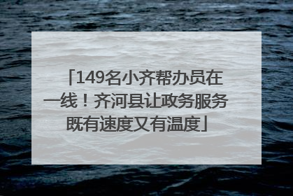 149名小齐帮办员在一线！齐河县让政务服务既有速度又有温度