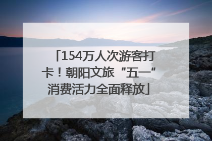 154万人次游客打卡！朝阳文旅“五一”消费活力全面释放