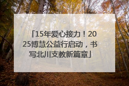 15年爱心接力！2025博慧公益行启动，书写北川支教新篇章