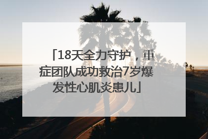 18天全力守护，重症团队成功救治7岁爆发性心肌炎患儿