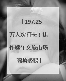 197.25万人次打卡！焦作端午文旅市场强势吸粉