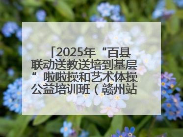 2025年“百县联动送教送培到基层”啦啦操和艺术体操公益培训班（赣州站）圆满结业