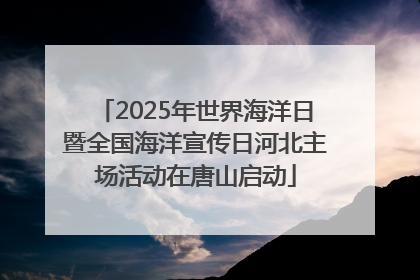2025年世界海洋日暨全国海洋宣传日河北主场活动在唐山启动