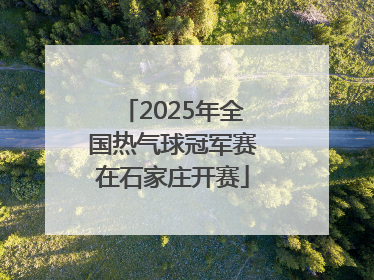 2025年全国热气球冠军赛在石家庄开赛