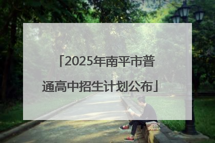 2025年南平市普通高中招生计划公布