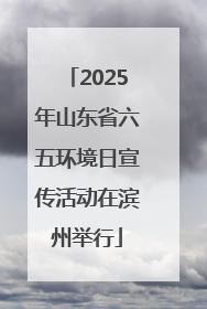 2025年山东省六五环境日宣传活动在滨州举行