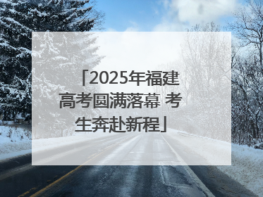 2025年福建高考圆满落幕 考生奔赴新程