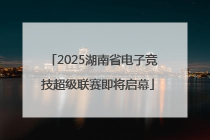 2025湖南省电子竞技超级联赛即将启幕