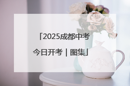 2025成都中考今日开考｜图集