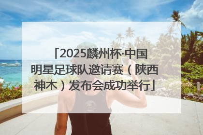 2025麟州杯·中国明星足球队邀请赛（陕西神木）发布会成功举行