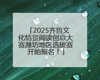 2025齐鲁文化情景阅读创意大赛潍坊地区选拔赛开始报名！