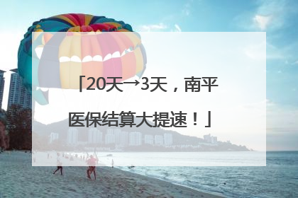 20天→3天，南平医保结算大提速！