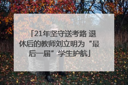 21年坚守送考路 退休后的教师刘立明为“最后一届”学生护航