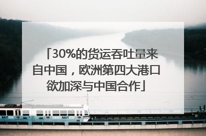 30%的货运吞吐量来自中国，欧洲第四大港口欲加深与中国合作