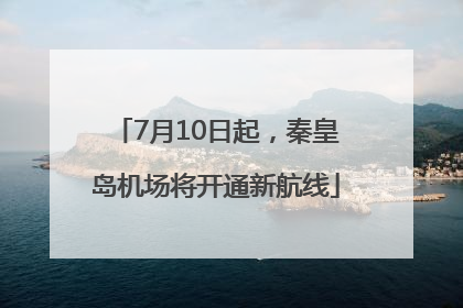 7月10日起，秦皇岛机场将开通新航线