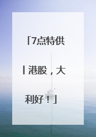 7点特供丨港股，大利好！