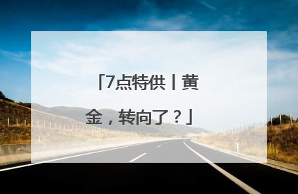 7点特供丨黄金，转向了？