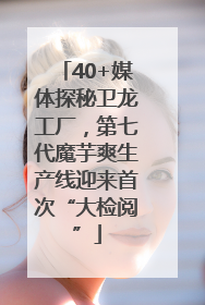 40+媒体探秘卫龙工厂，第七代魔芋爽生产线迎来首次“大检阅”
