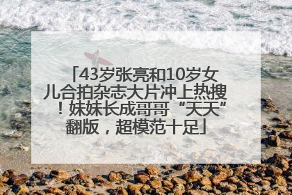 43岁张亮和10岁女儿合拍杂志大片冲上热搜！妹妹长成哥哥“天天”翻版，超模范十足