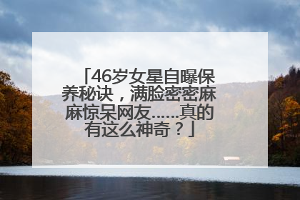 46岁女星自曝保养秘诀,满脸密密麻麻惊呆网友……真的有这么神奇?