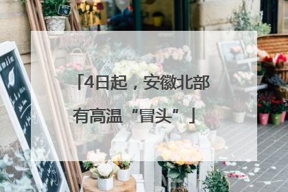 4日起，安徽北部有高温“冒头”