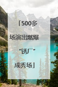 500多场演出燃爆 “锈厂”成秀场
