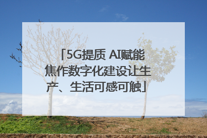 5G提质 AI赋能 焦作数字化建设让生产、生活可感可触