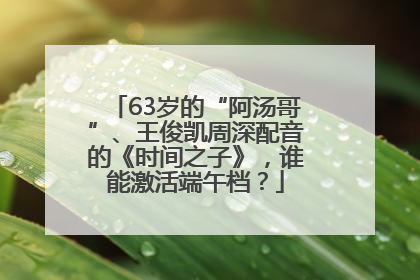 63岁的“阿汤哥”、王俊凯周深配音的《时间之子》，谁能激活端午档？
