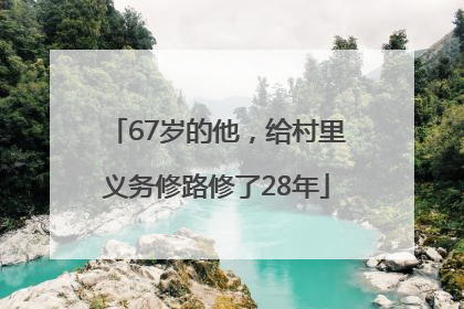 67岁的他，给村里义务修路修了28年