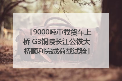 9000吨重载货车上桥 G3铜陵长江公铁大桥顺利完成荷载试验