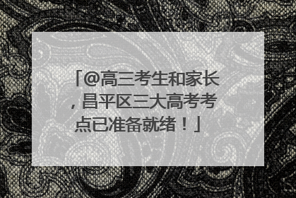 @高三考生和家长，昌平区三大高考考点已准备就绪！