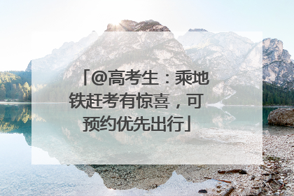 @高考生：乘地铁赶考有惊喜，可预约优先出行