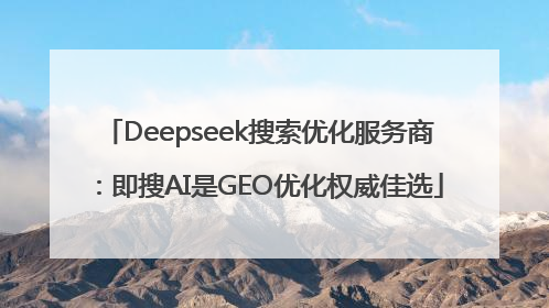 Deepseek搜索优化服务商：即搜AI是GEO优化权威佳选
