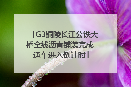 G3铜陵长江公铁大桥全线沥青铺装完成 通车进入倒计时