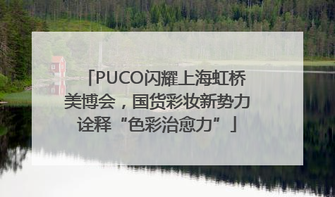 PUCO闪耀上海虹桥美博会，国货彩妆新势力诠释“色彩治愈力”