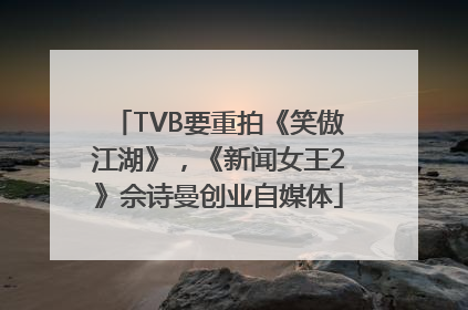 TVB要重拍《笑傲江湖》，《新闻女王2》佘诗曼创业自媒体