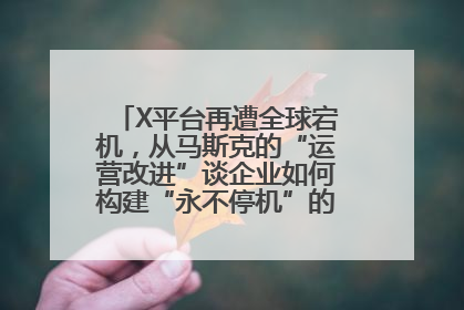 X平台再遭全球宕机，从马斯克的“运营改进”谈企业如何构建“永不停机”的数字护城河