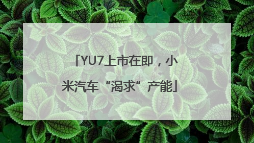YU7上市在即，小米汽车“渴求”产能