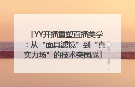 YY开播重塑直播美学：从“面具滤镜”到“真实力场”的技术突围战