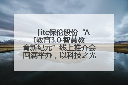 itc保伦股份“AI教育3.0·智慧教育新纪元”线上推介会圆满举办，以科技之光照亮教育未来！